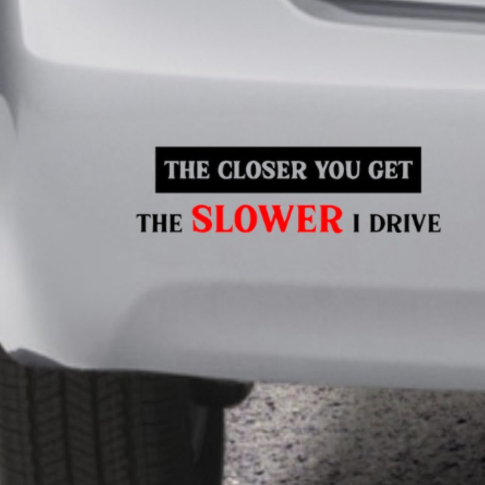 The Closer You Get The Slower I Drive Vinyl Decal